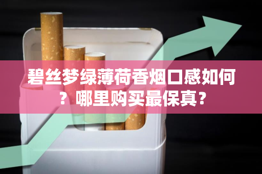碧丝梦绿薄荷香烟口感如何？哪里购买最保真？